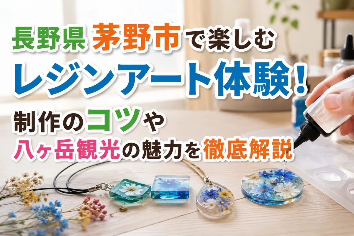 長野県茅野市で楽しむレジンアート体験!制作のコツや八ヶ岳観光の魅力を徹底解説