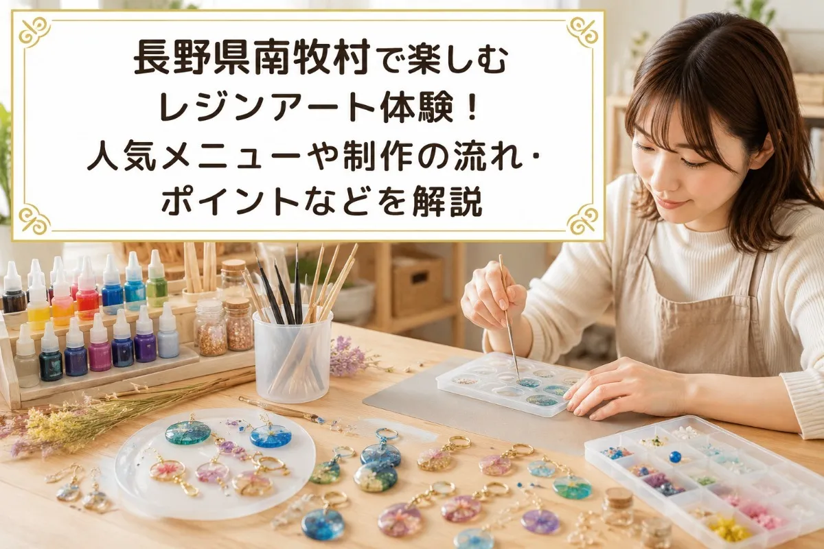 長野県南牧村で楽しむレジンアート体験!人気メニューや制作の流れ・ポイントなどを解説